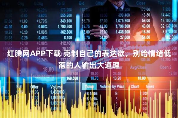 红腾网APP下载 克制自己的表达欲，别给情绪低落的人输出大道理