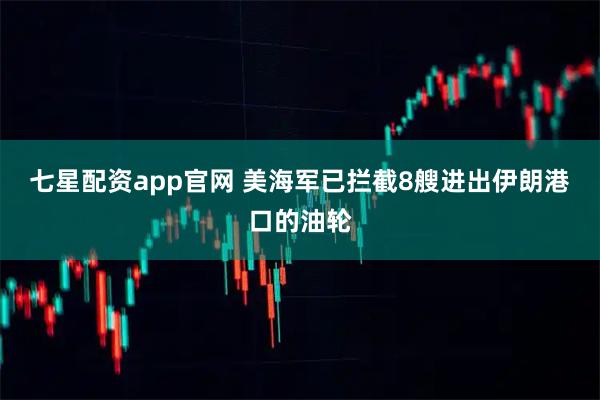 七星配资app官网 美海军已拦截8艘进出伊朗港口的油轮