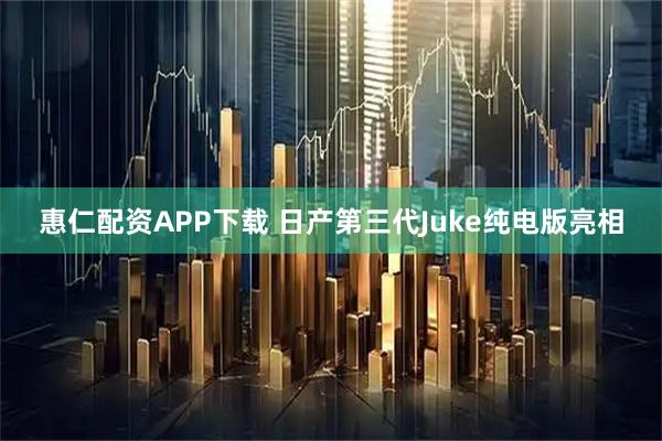 惠仁配资APP下载 日产第三代Juke纯电版亮相