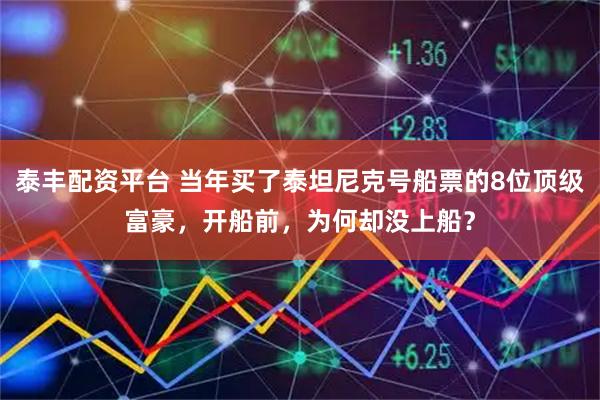 泰丰配资平台 当年买了泰坦尼克号船票的8位顶级富豪，开船前，为何却没上船？