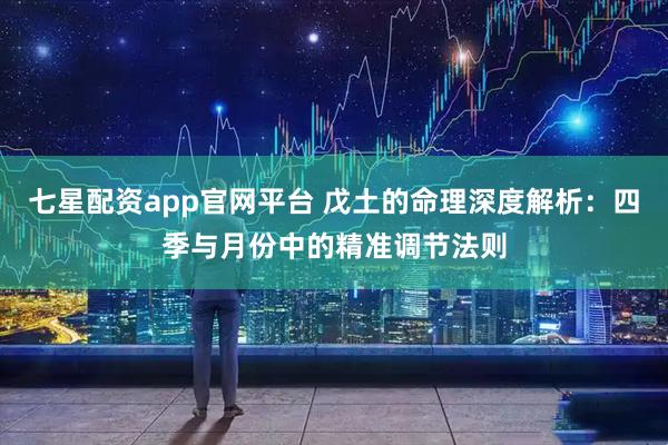 七星配资app官网平台 戊土的命理深度解析：四季与月份中的精准调节法则
