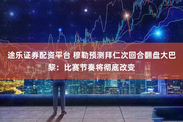 途乐证券配资平台 穆勒预测拜仁次回合翻盘大巴黎：比赛节奏将彻底改变