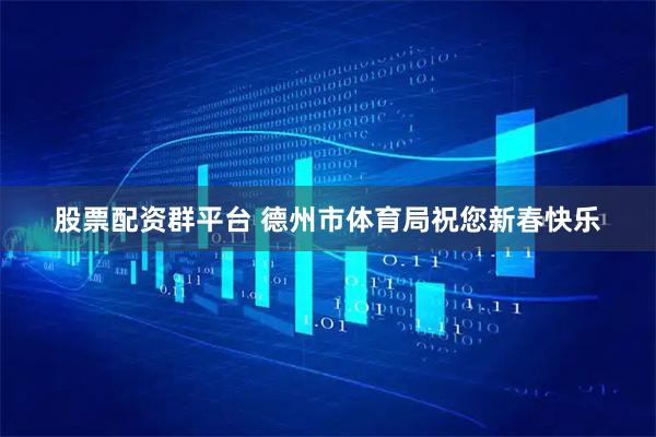 股票配资群平台 德州市体育局祝您新春快乐